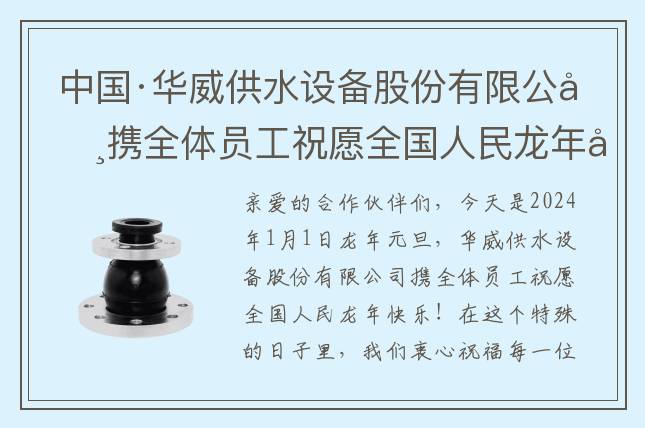 中國·華威供水設(shè)備股份有限公司攜全體員工祝愿全國人民龍年快樂！